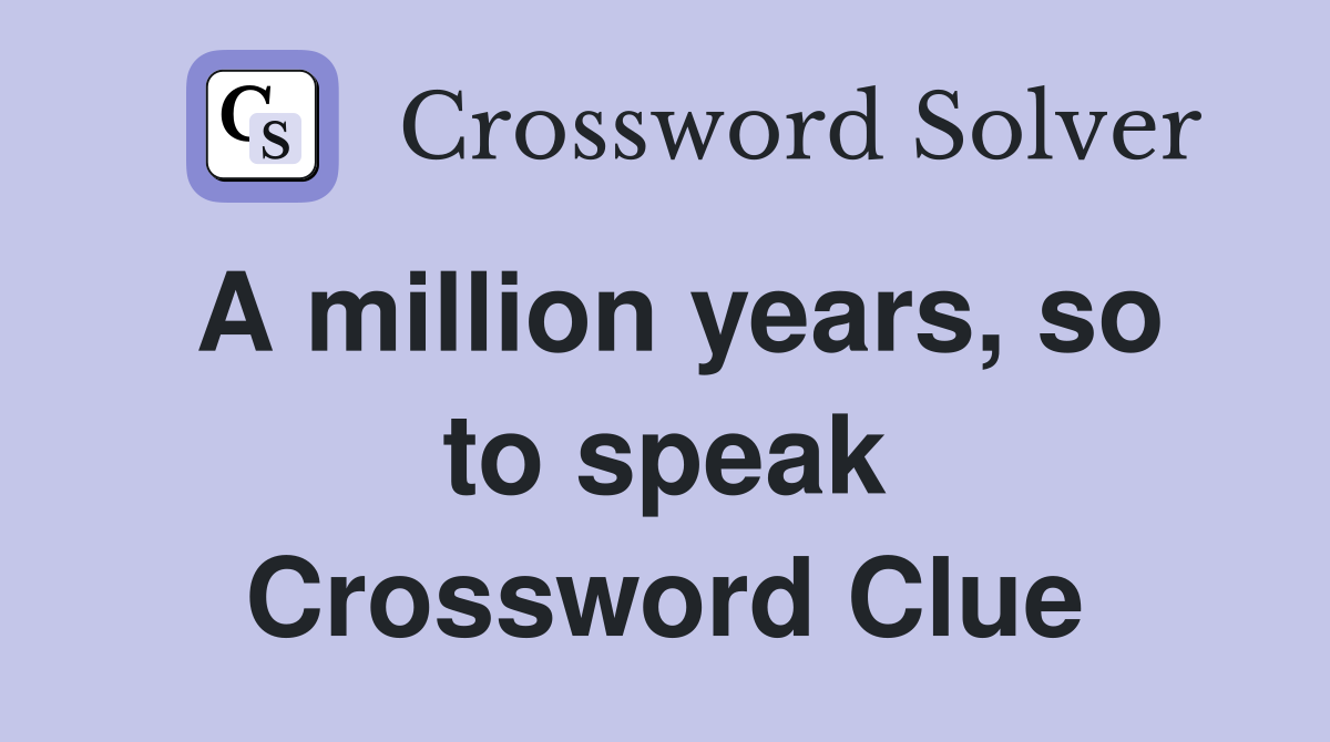 A million years, so to speak Crossword Clue