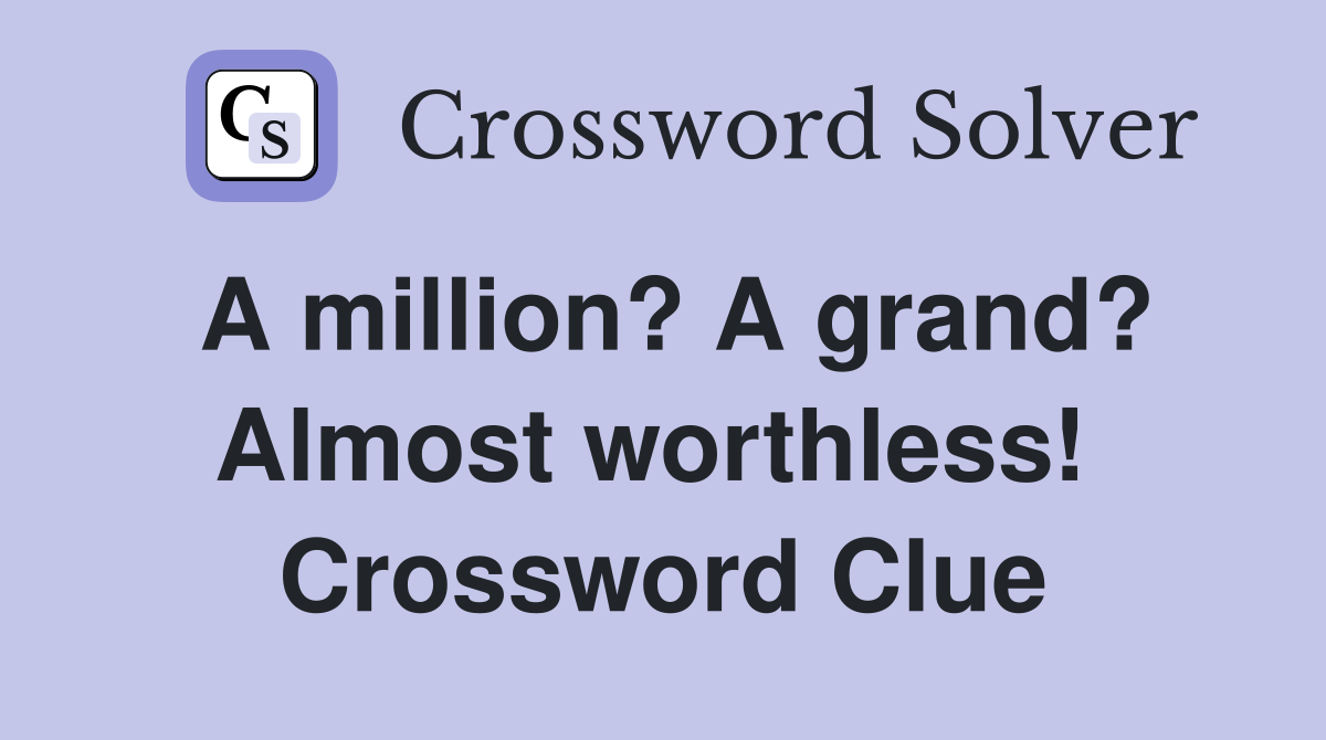 A million? A grand? Almost worthless!  Crossword Clue