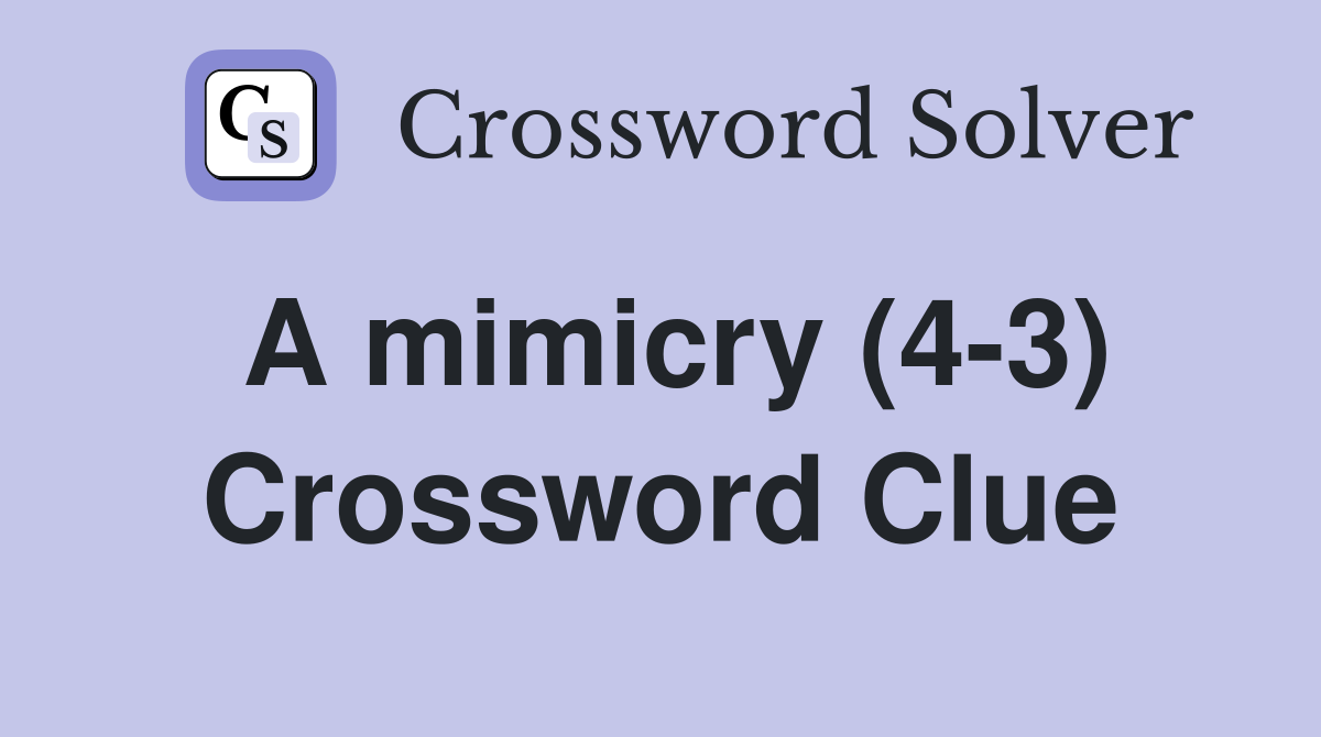A mimicry (4-3) Crossword Clue
