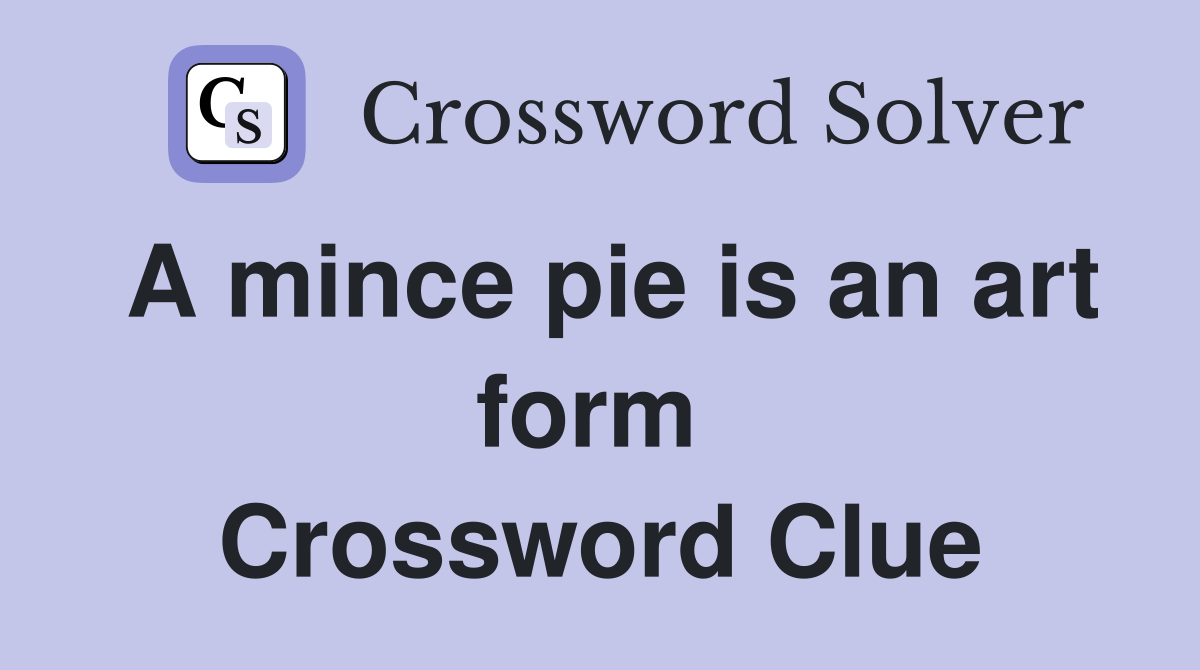 A mince pie is an art form  Crossword Clue
