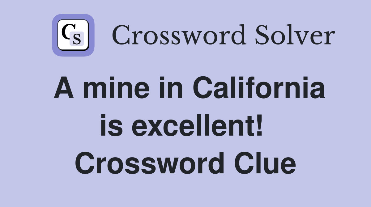 A mine in California is excellent!  Crossword Clue