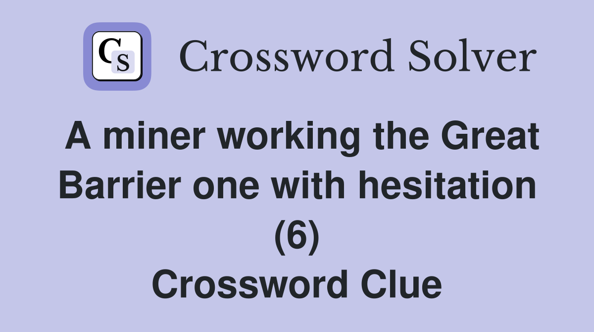 A miner working the Great Barrier one with hesitation (6) Crossword Clue
