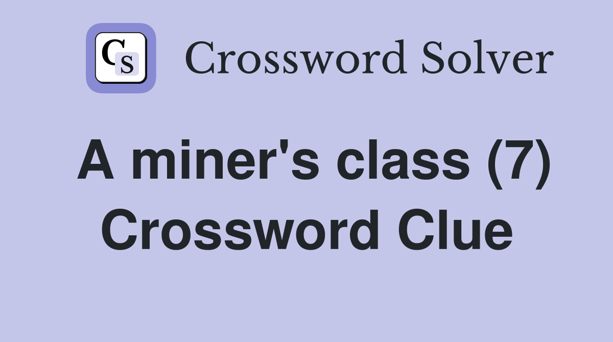 A miner's class (7) Crossword Clue