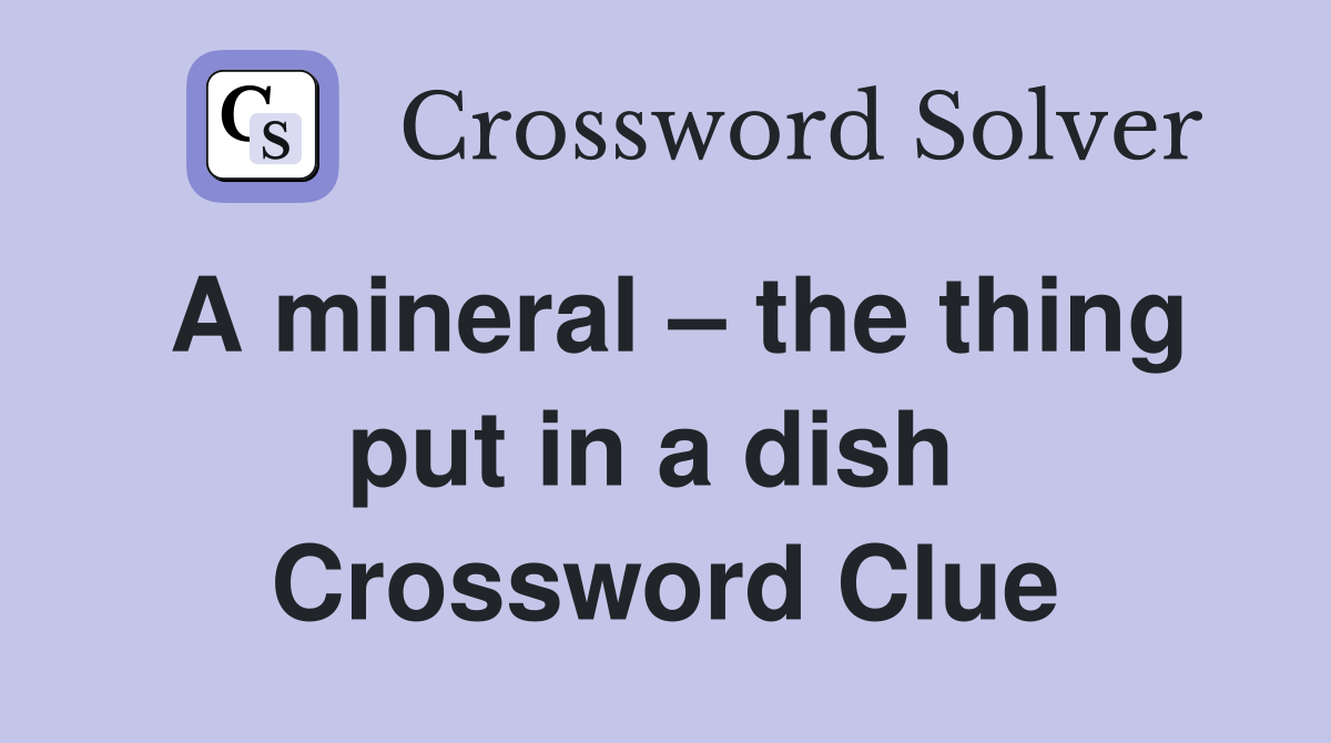 A mineral – the thing put in a dish  Crossword Clue