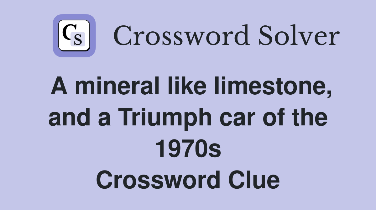 A mineral like limestone, and a Triumph car of the 1970s Crossword Clue