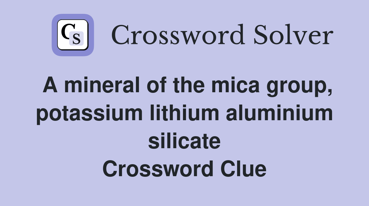 A mineral of the mica group, potassium lithium aluminium silicate Crossword Clue