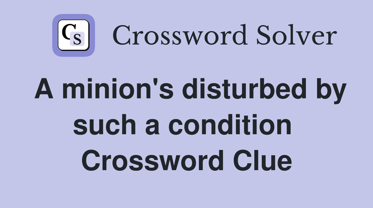 A minion's disturbed by such a condition  Crossword Clue