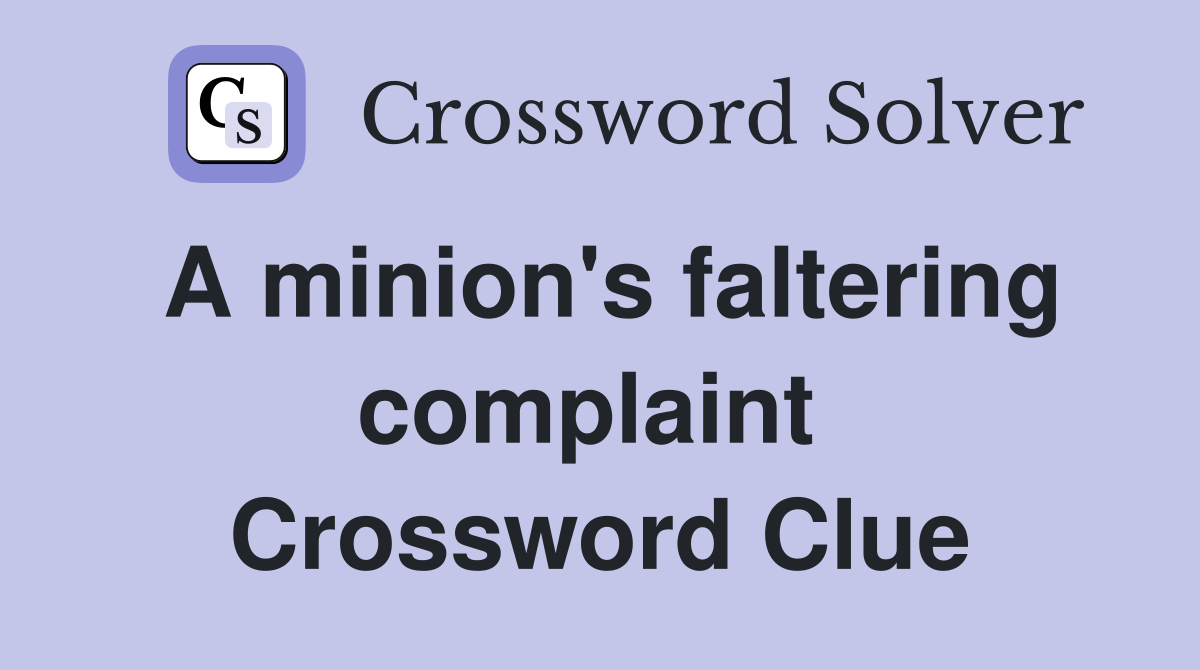 A minion's faltering complaint  Crossword Clue