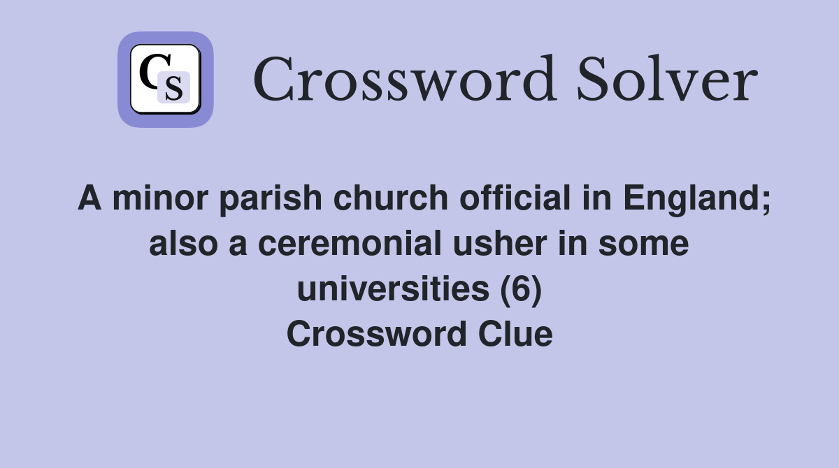 A minor parish church official in England; also a ceremonial usher in some universities (6) Crossword Clue