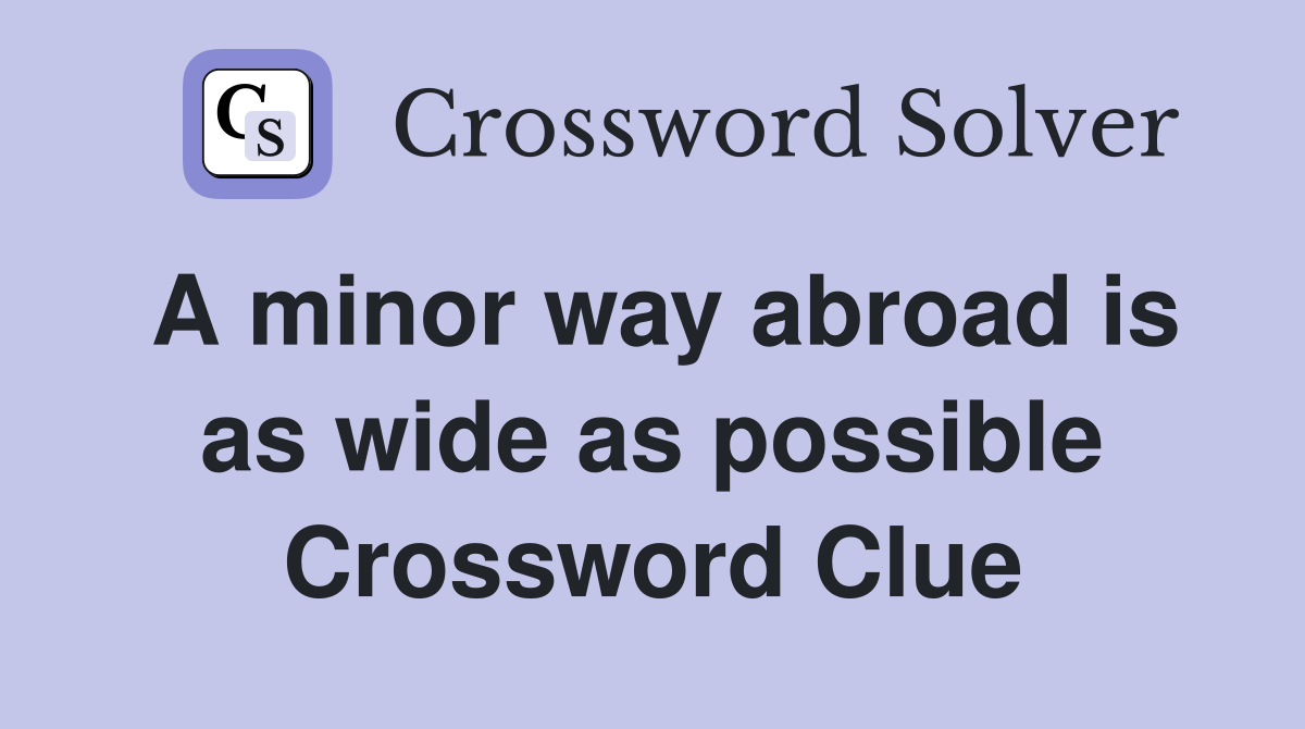 A minor way abroad is as wide as possible Crossword Clue