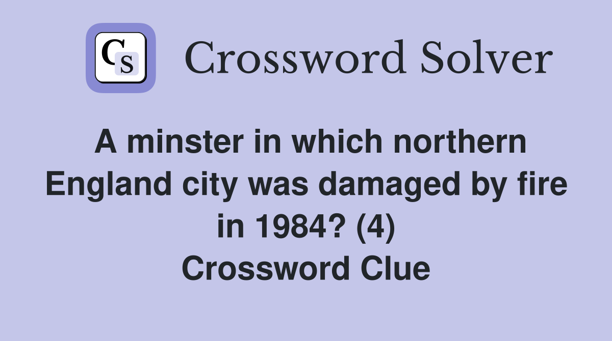 A minster in which northern England city was damaged by fire in 1984? (4) Crossword Clue