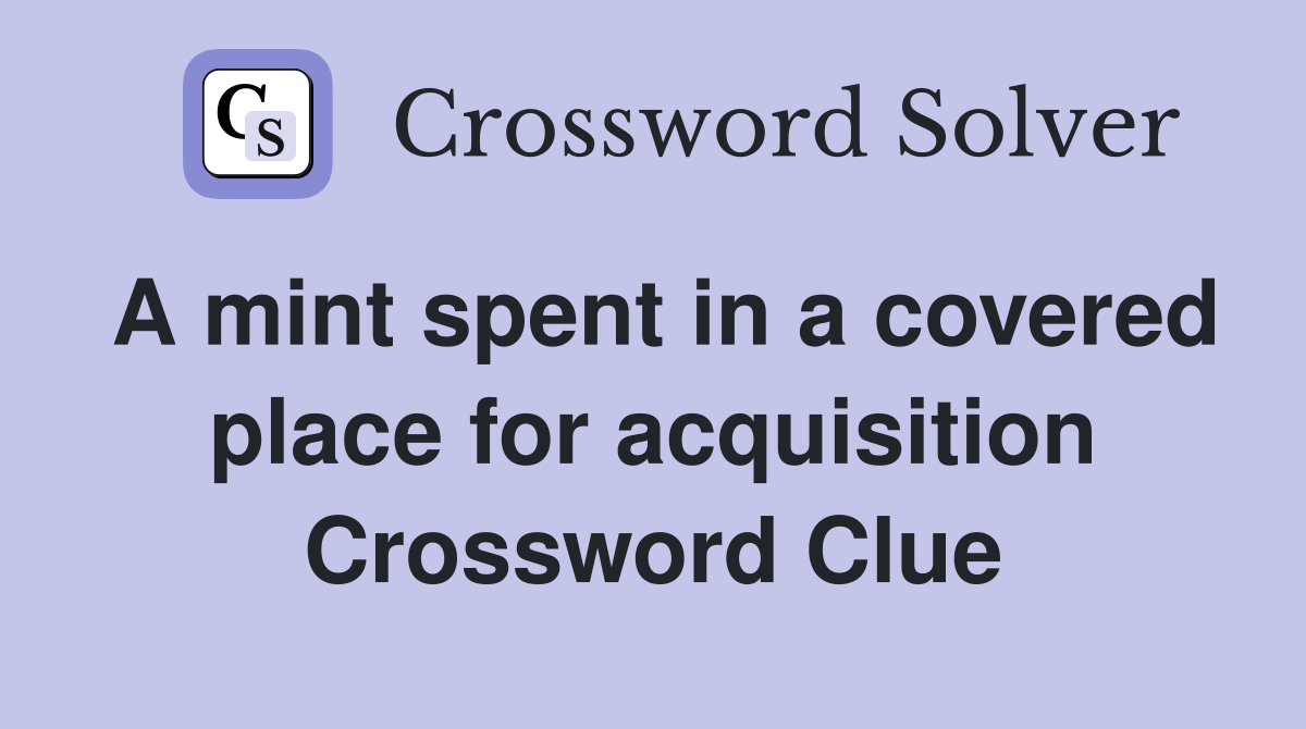 A mint spent in a covered place for acquisition Crossword Clue