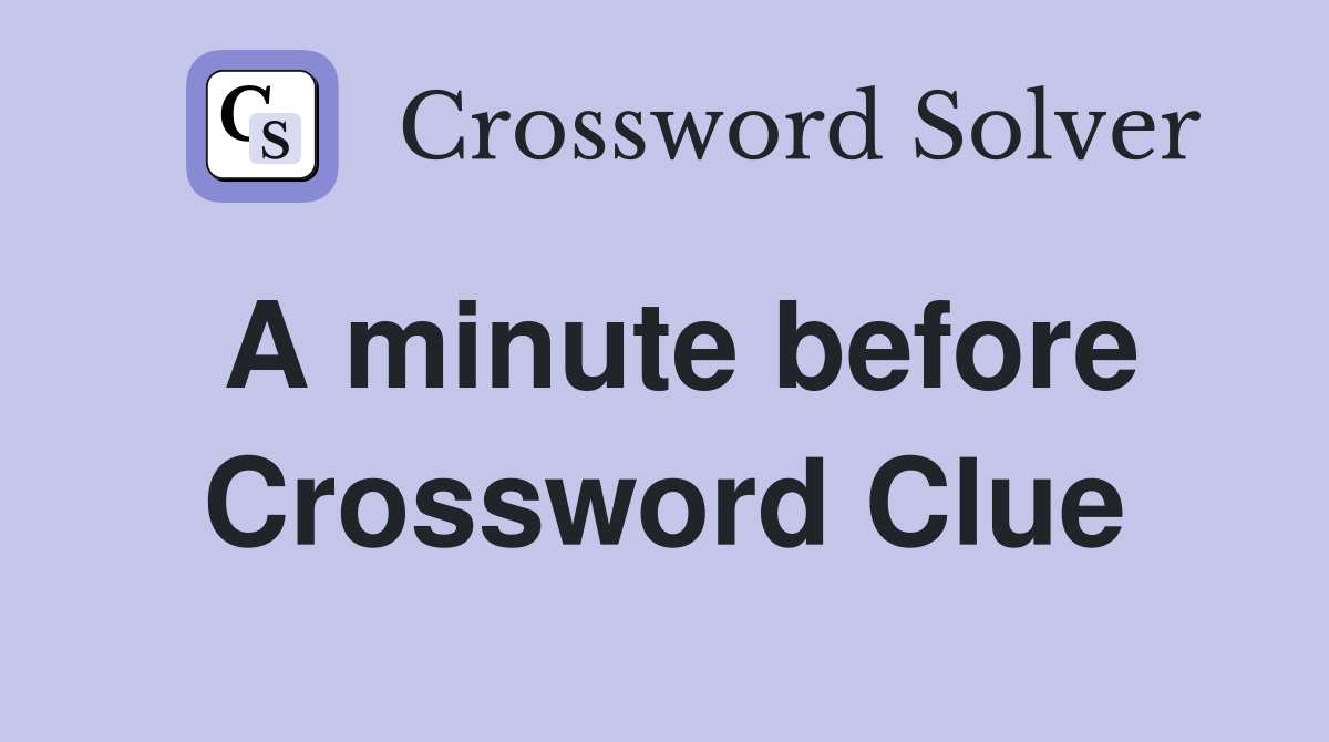 A minute before Crossword Clue