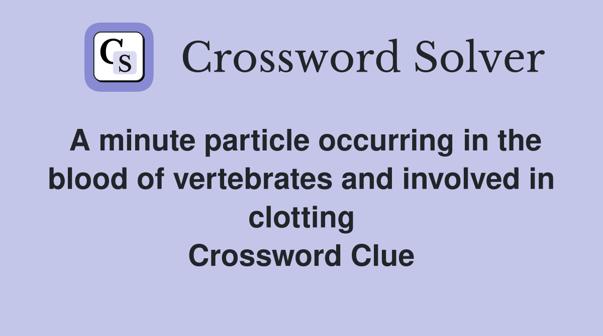 A minute particle occurring in the blood of vertebrates and involved in clotting Crossword Clue