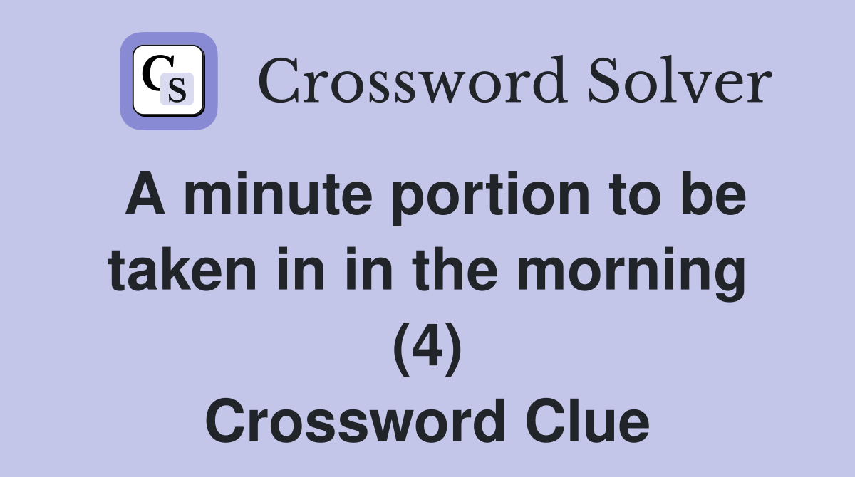 A minute portion to be taken in in the morning (4) Crossword Clue