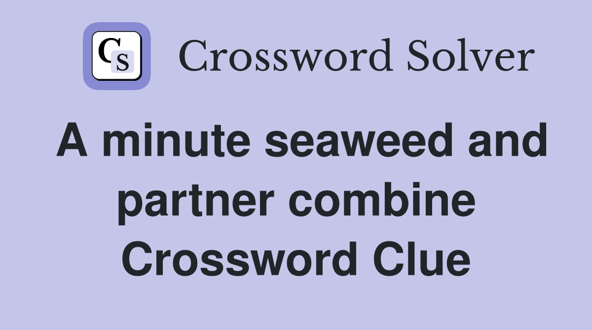 A minute seaweed and partner combine Crossword Clue
