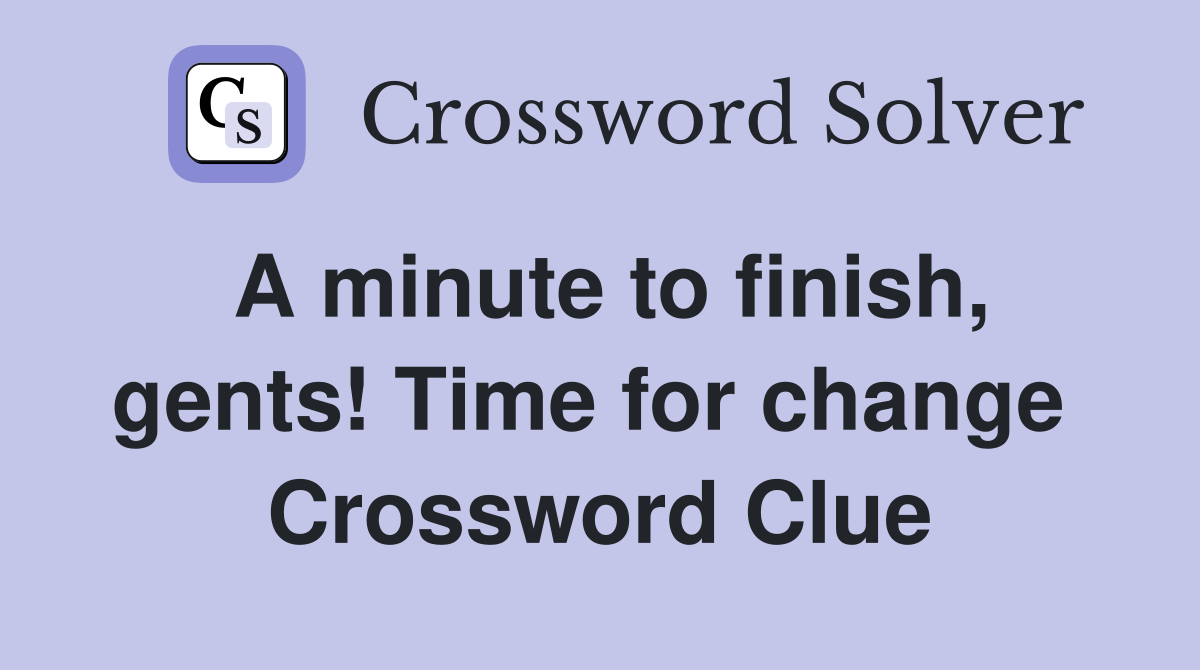 A minute to finish, gents! Time for change  Crossword Clue