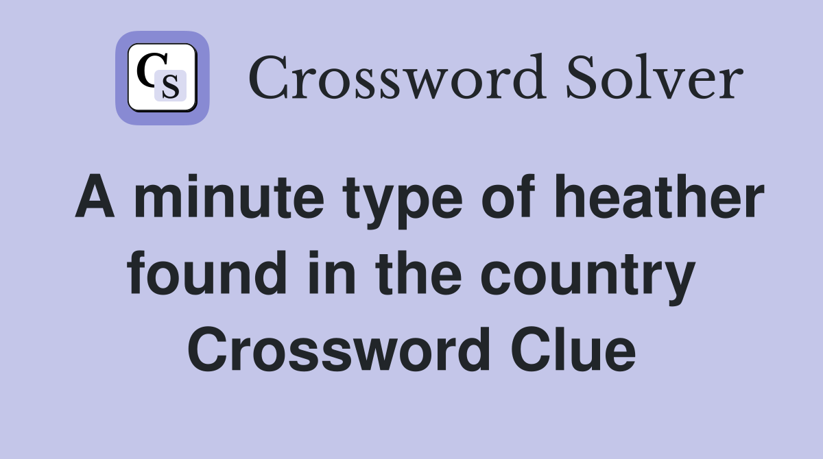 A minute type of heather found in the country Crossword Clue