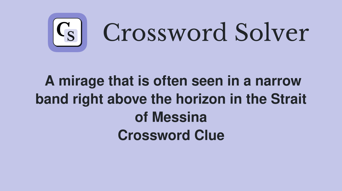 A mirage that is often seen in a narrow band right above the horizon in the Strait of Messina Crossword Clue