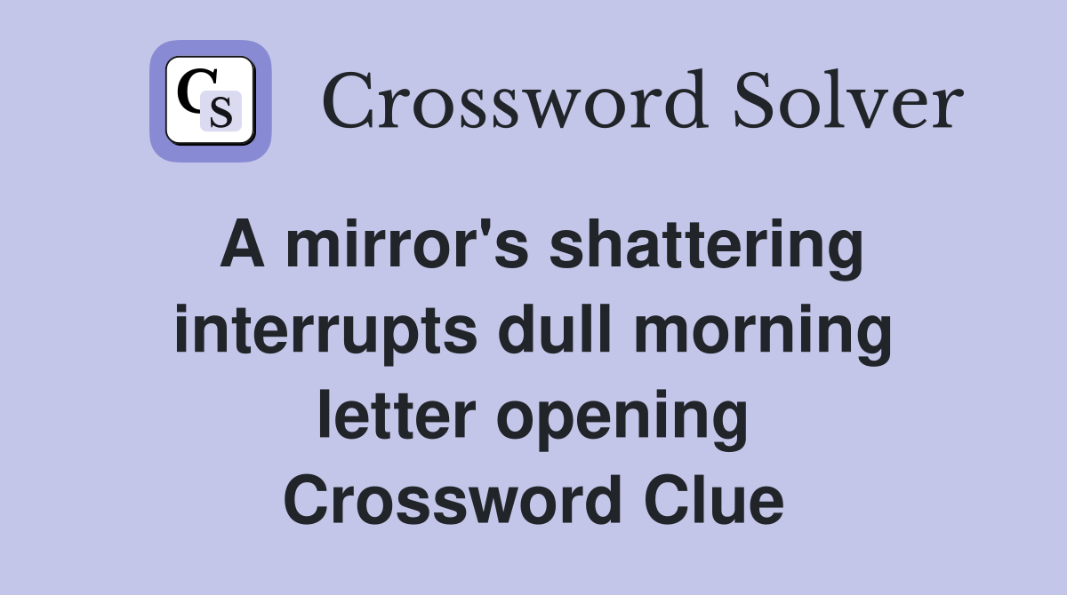 A mirror's shattering interrupts dull morning letter opening Crossword Clue