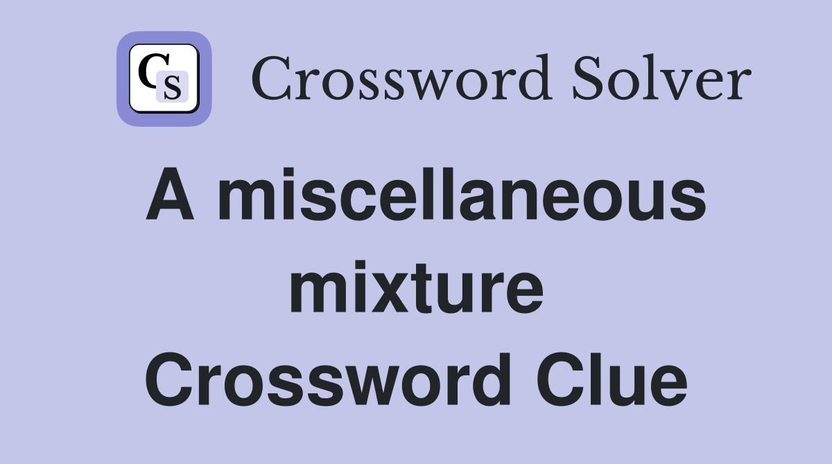 A miscellaneous mixture Crossword Clue