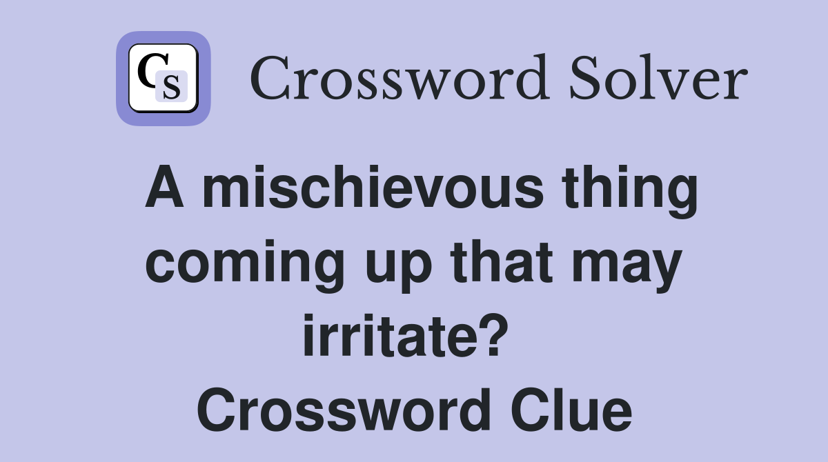 A mischievous thing coming up that may irritate?  Crossword Clue