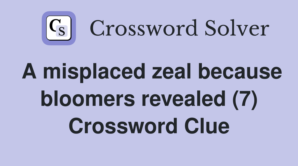A misplaced zeal because bloomers revealed (7) Crossword Clue
