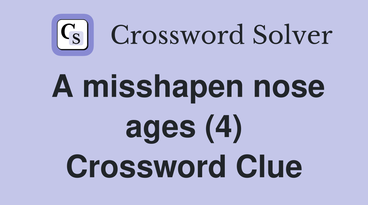 A misshapen nose ages (4) Crossword Clue