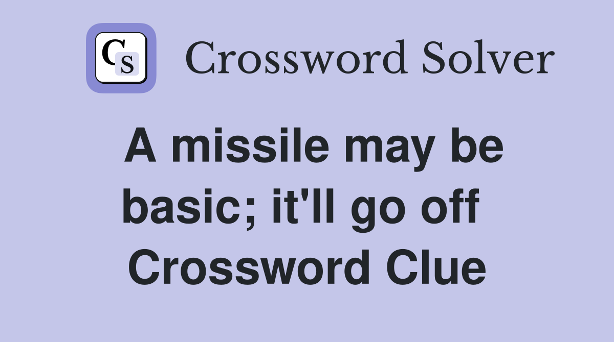 A missile may be basic; it'll go off  Crossword Clue