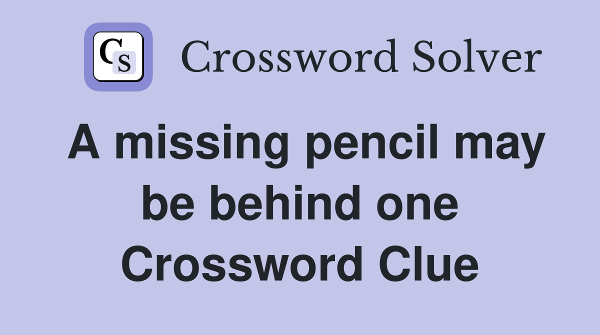 A missing pencil may be behind one Crossword Clue
