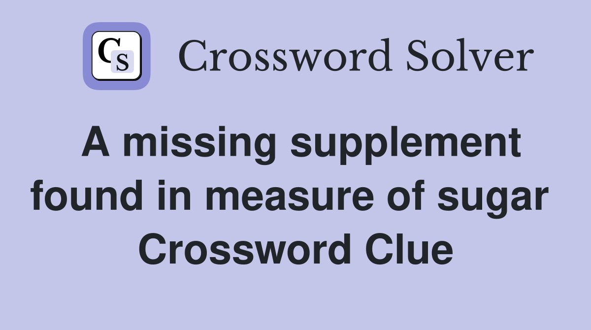 A missing supplement found in measure of sugar  Crossword Clue