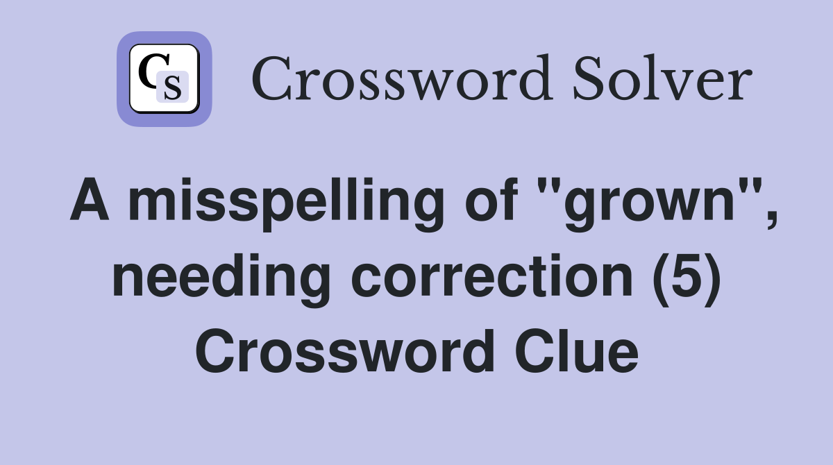 A misspelling of "grown", needing correction (5) Crossword Clue