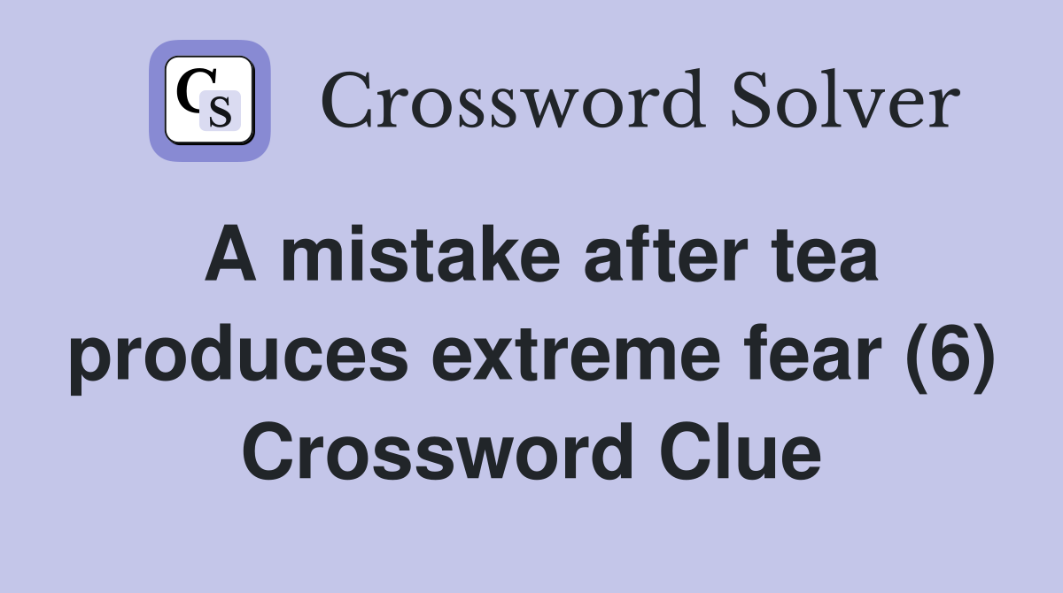 A mistake after tea produces extreme fear (6) Crossword Clue