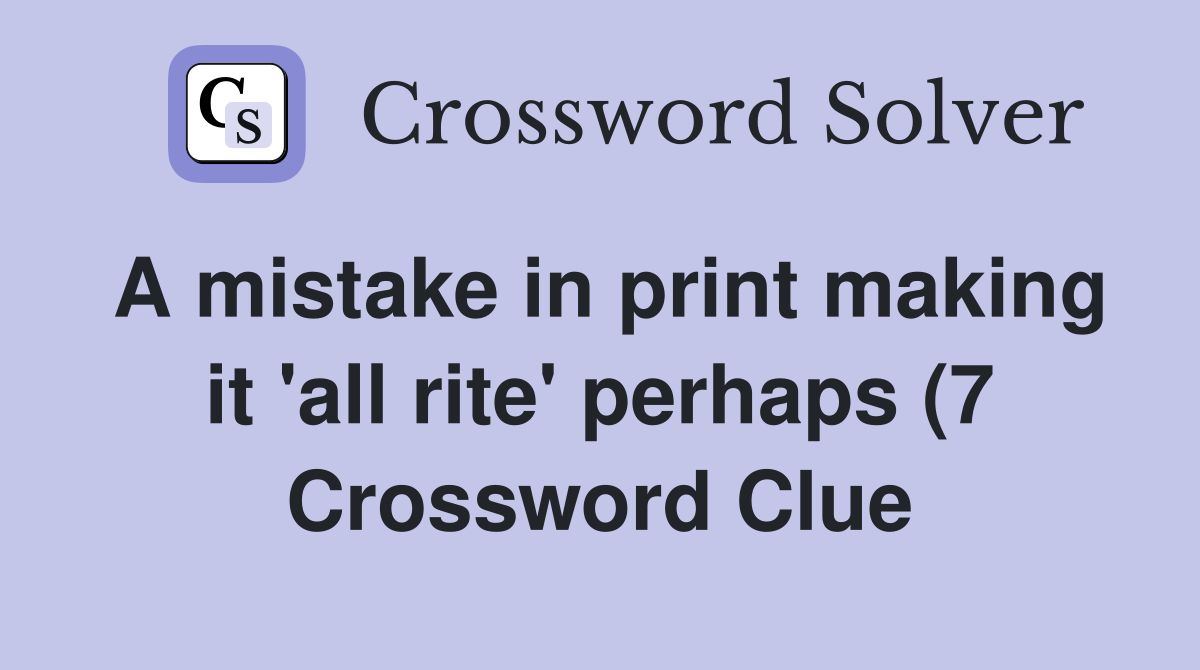 A mistake in print making it #39 all rite #39 perhaps (7) Crossword Clue A mistake in print making it #39 all rite #39 perhaps (7) Crossword Clue