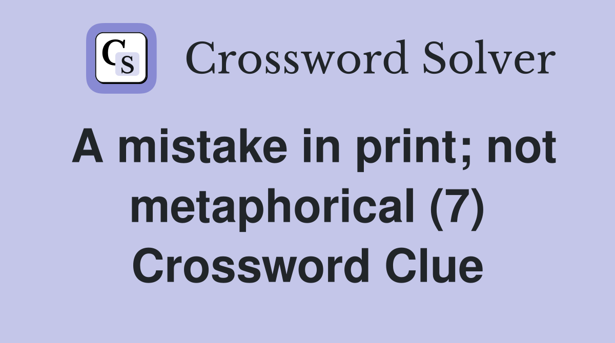 A mistake in print; not metaphorical (7) Crossword Clue