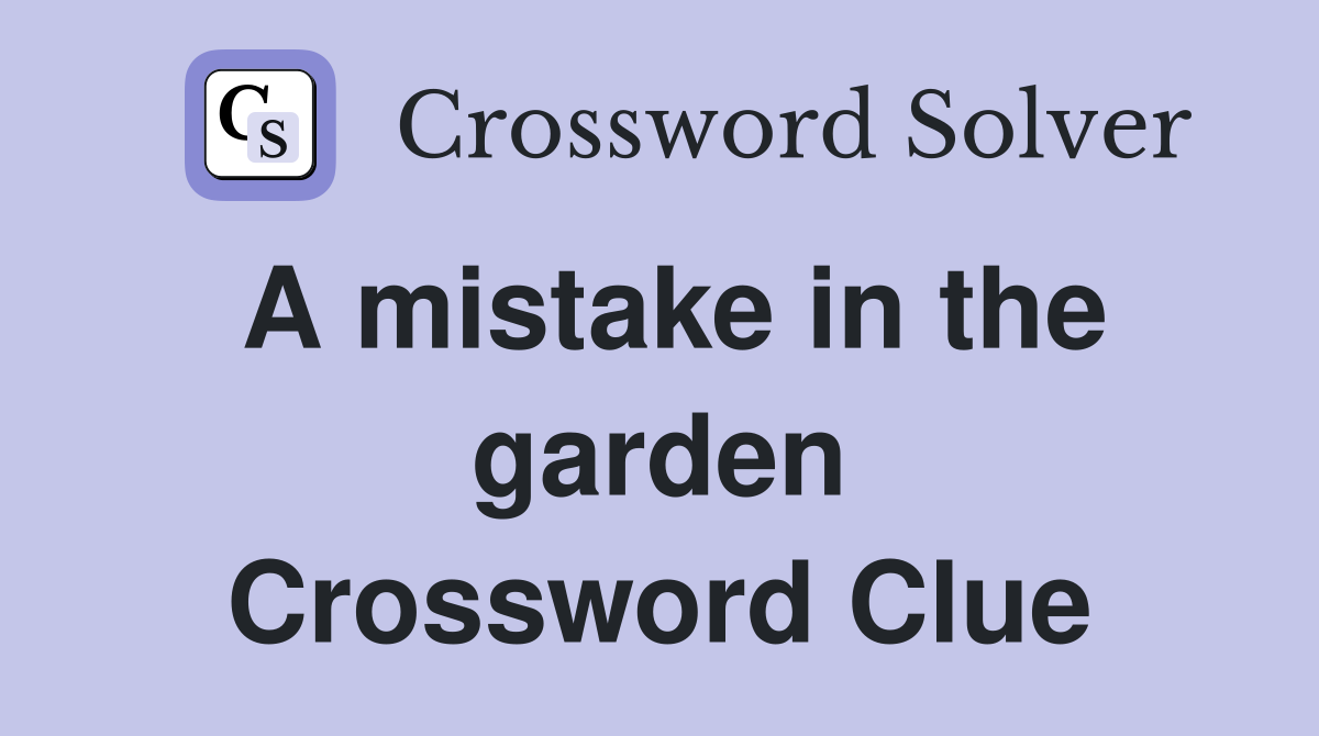 A mistake in the garden Crossword Clue