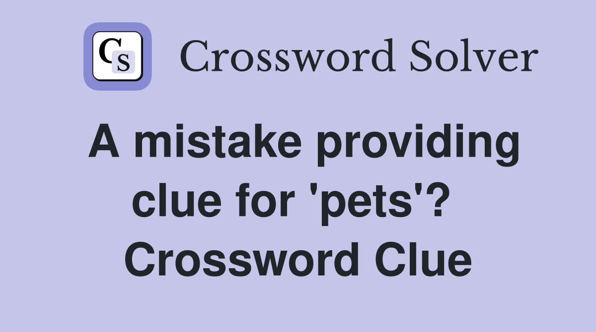 A mistake providing clue for 'pets'?  Crossword Clue