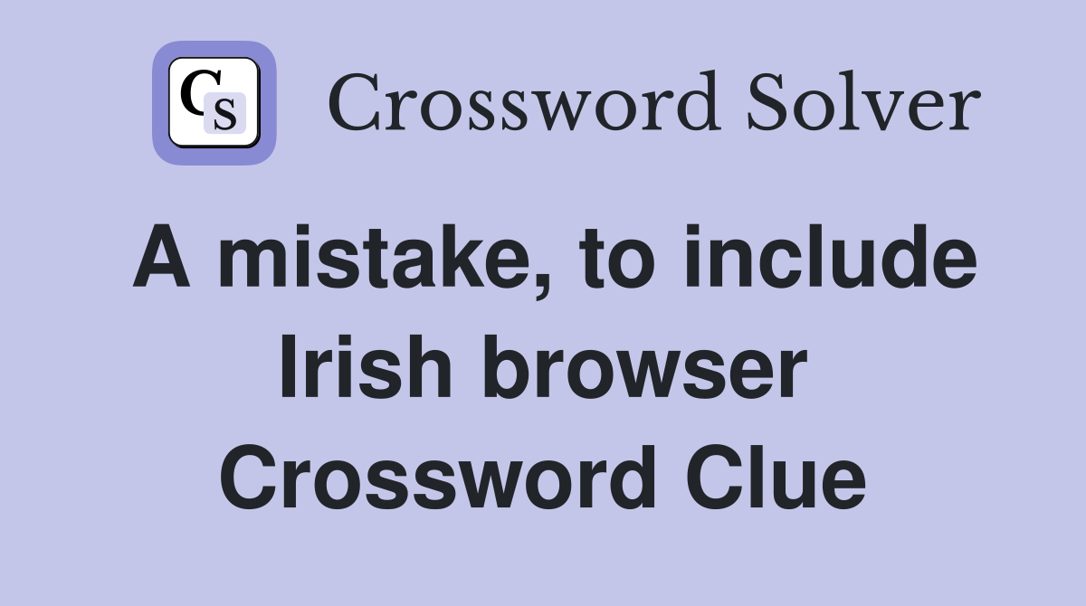 A mistake, to include Irish browser Crossword Clue
