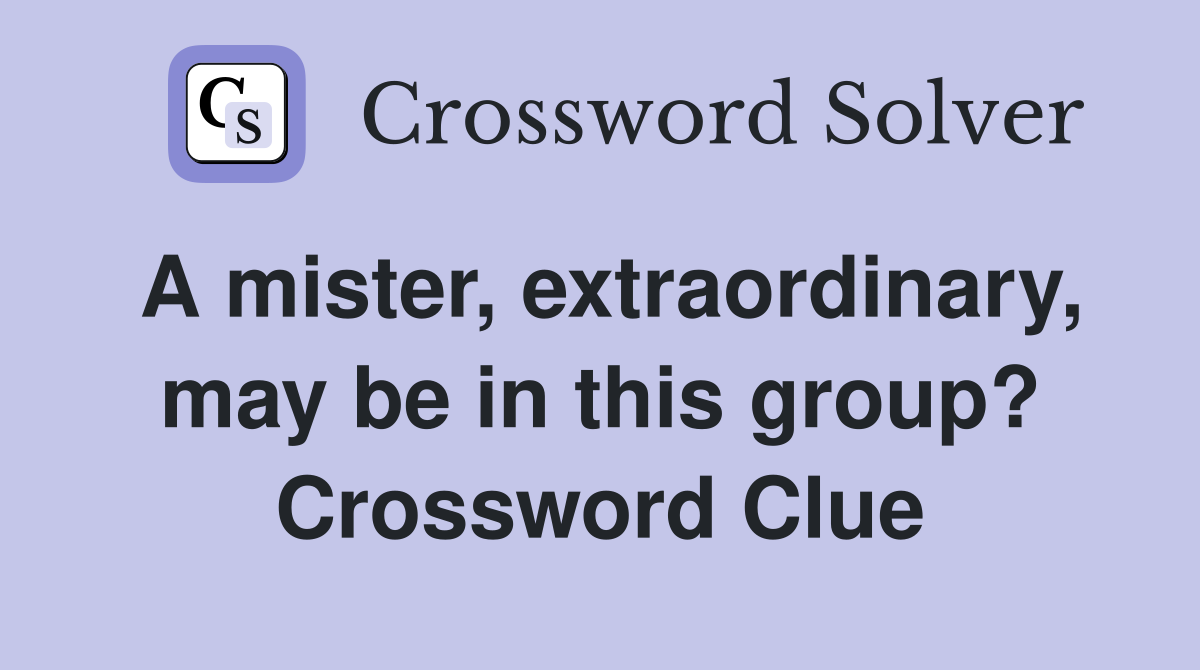 A mister, extraordinary, may be in this group? Crossword Clue