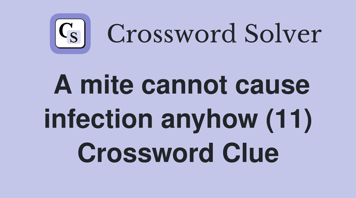 A mite cannot cause infection anyhow (11) Crossword Clue
