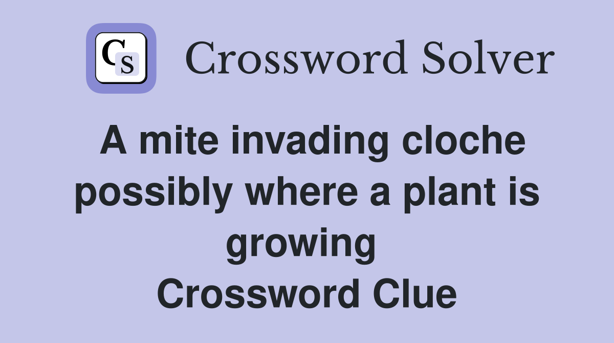 A mite invading cloche possibly where a plant is growing  Crossword Clue