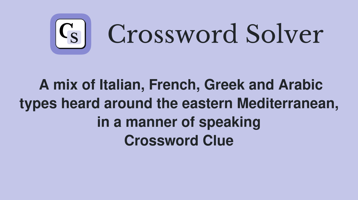 A mix of Italian, French, Greek and Arabic types heard around the eastern Mediterranean, in a manner of speaking Crossword Clue