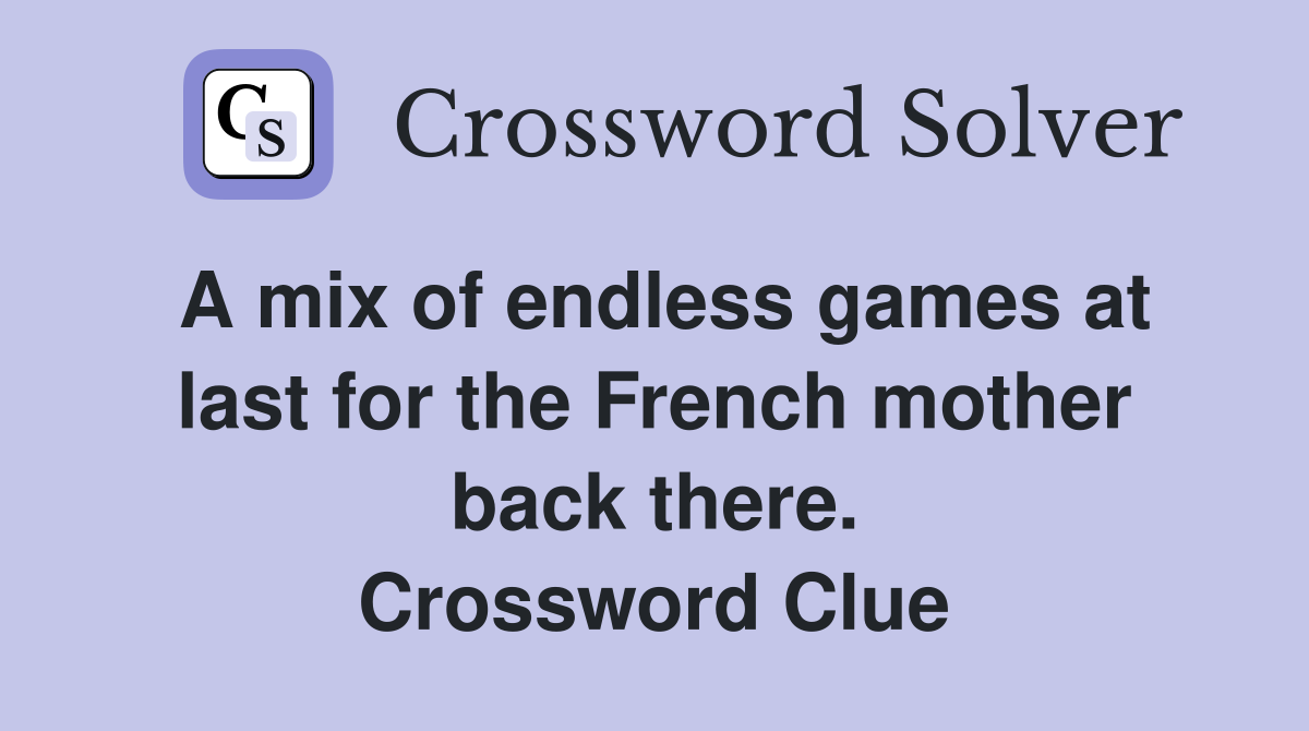 A mix of endless games at last for the French mother back there. Crossword Clue