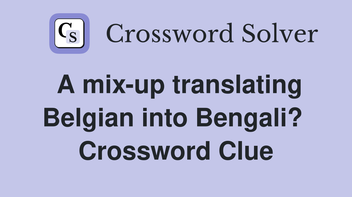 A mix-up translating Belgian into Bengali?  Crossword Clue