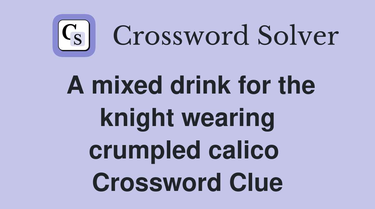 A mixed drink for the knight wearing crumpled calico  Crossword Clue