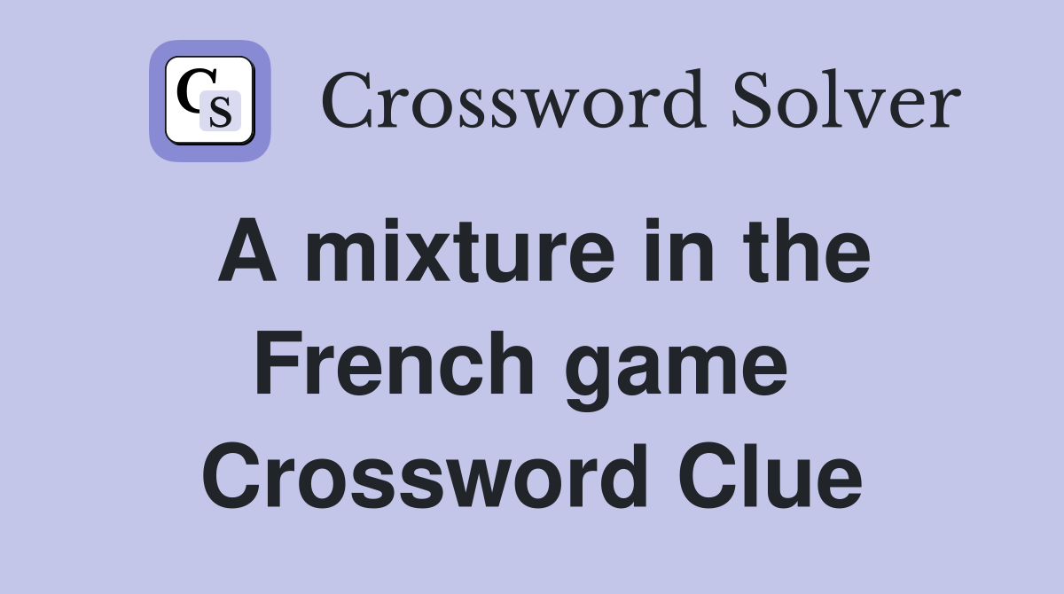 A mixture in the French game  Crossword Clue