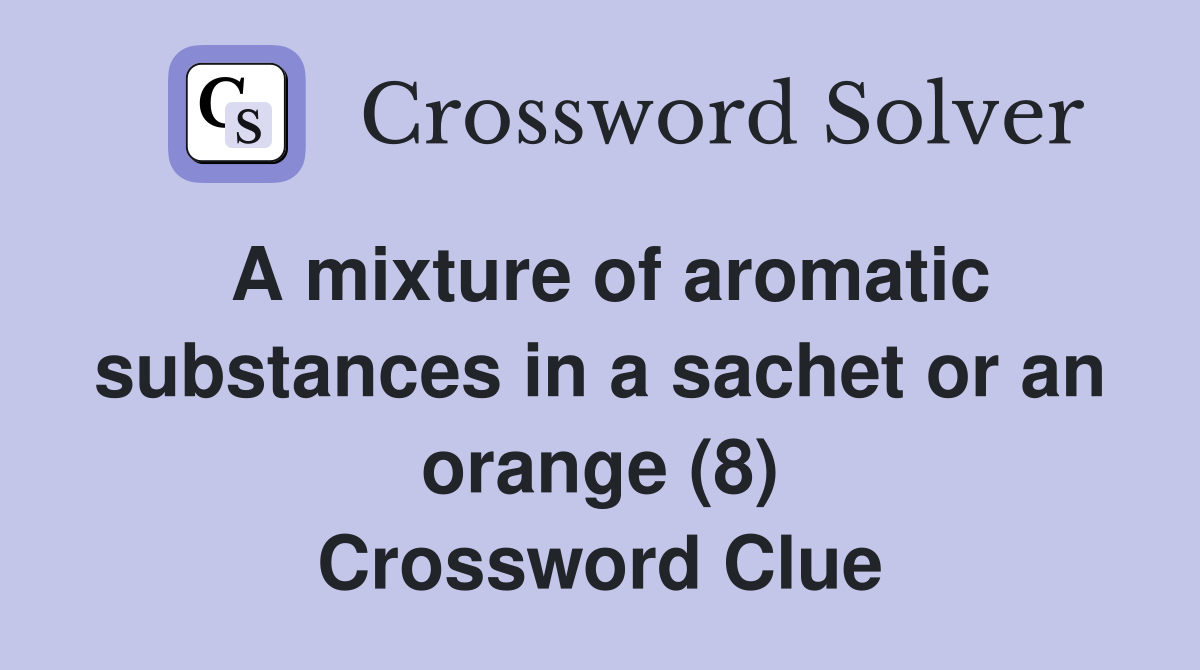 A mixture of aromatic substances in a sachet or an orange (8) Crossword Clue