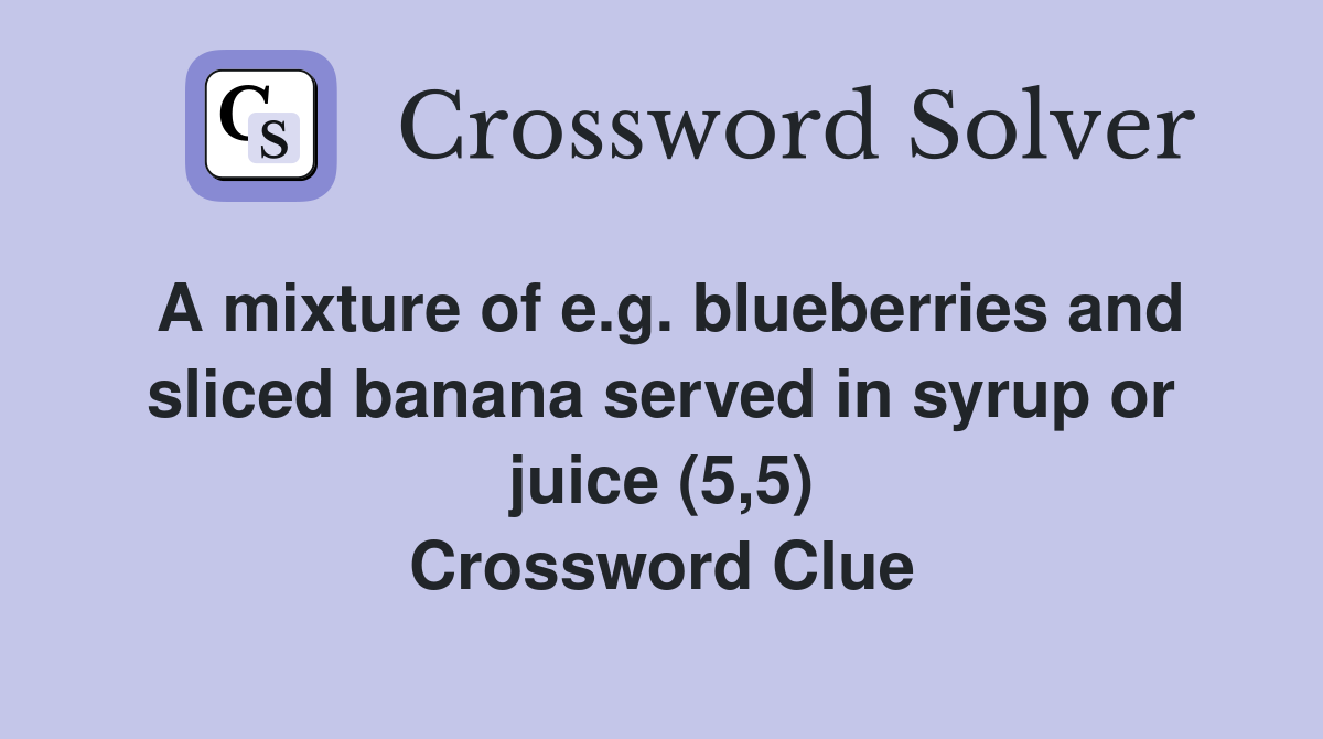 A mixture of e.g. blueberries and sliced banana served in syrup or juice (5,5) Crossword Clue