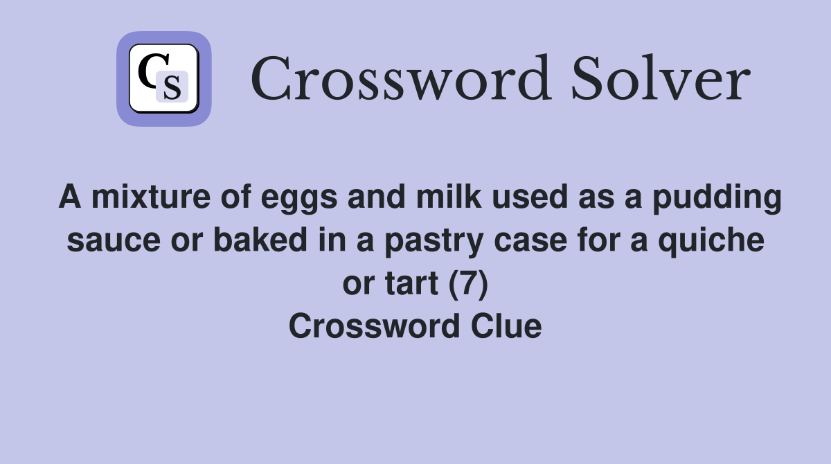A mixture of eggs and milk used as a pudding sauce or baked in a pastry case for a quiche or tart (7) Crossword Clue