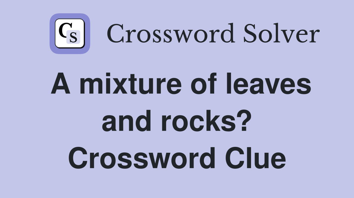A mixture of leaves and rocks? Crossword Clue